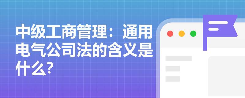 中级工商管理：通用电气公司法的含义是什么？