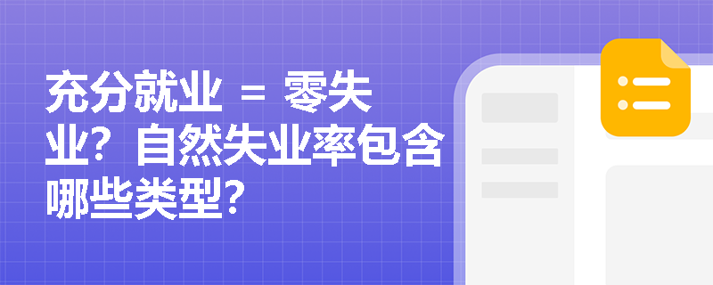 充分就业 = 零失业？自然失业率包含哪些类型？