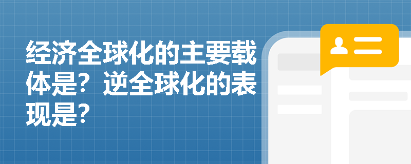 经济全球化的主要载体是？逆全球化的表现是？