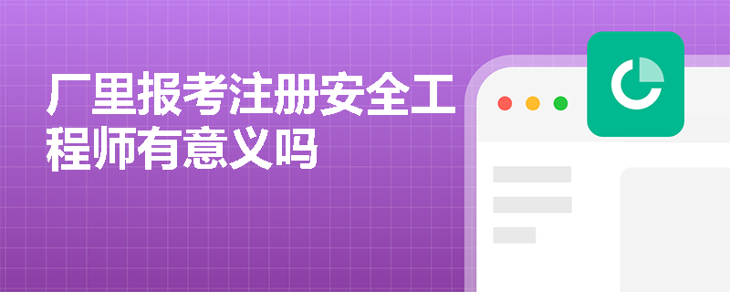 厂里报考注册安全工程师有意义吗