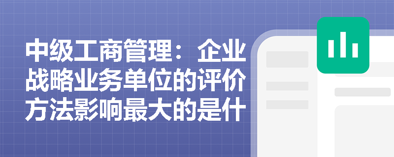 中级工商管理：企业战略业务单位的评价方法影响最大的是什么？