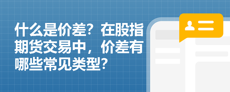 什么是价差？在股指期货交易中，价差有哪些常见类型？
