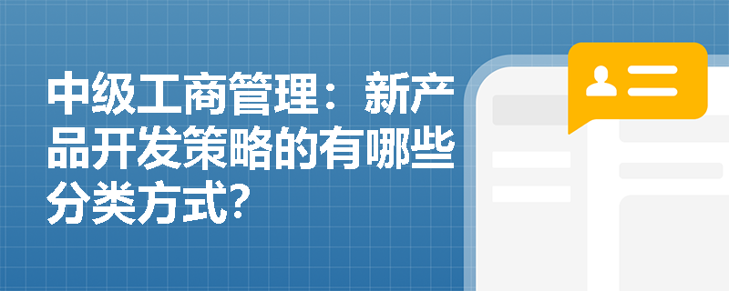 中級工商管理：新產(chǎn)品開發(fā)策略的有哪些分類方式？