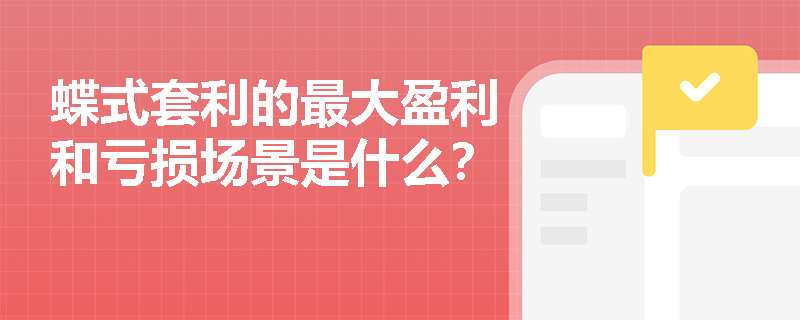 蝶式套利的最大盈利和亏损场景是什么？