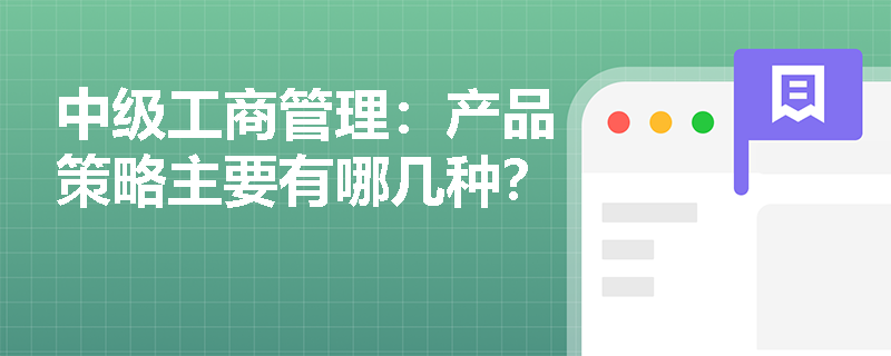 中級工商管理：產品策略主要有哪幾種？