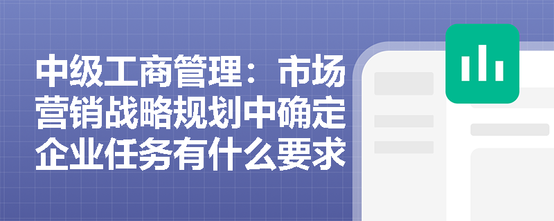 中级工商管理：市场营销战略规划中确定企业任务有什么要求？