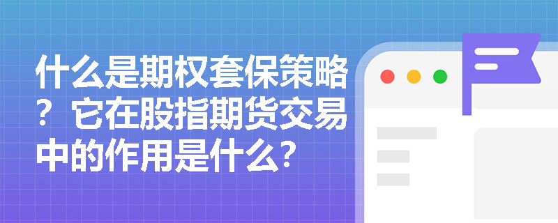 什么是期權套保策略？它在股指期貨交易中的作用是什么？