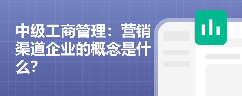 中级工商管理：营销渠道企业的概念是什么？