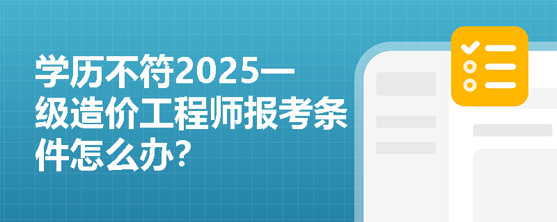 学历不符2025一级造价工程师报考条件怎么办？