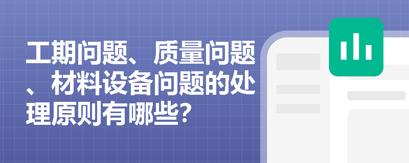 工期问题、质量问题、材料设备问题的处理原则有哪些？