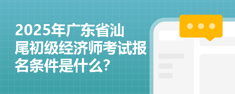 2025年广东省汕尾初级经济师考试报名条件是什么？