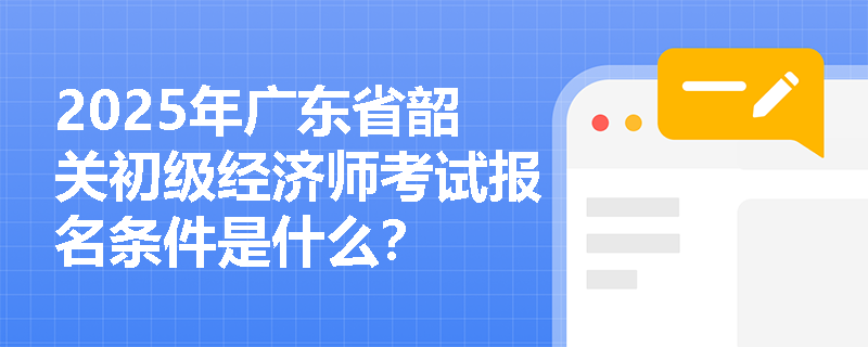 2025年广东省韶关初级经济师考试报名条件是什么？