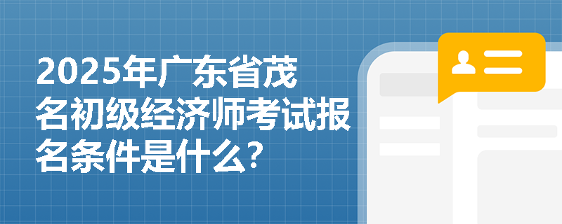 2025年广东省茂名初级经济师考试报名条件是什么？