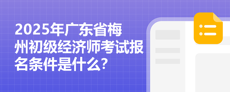 2025年广东省梅州初级经济师考试报名条件是什么？