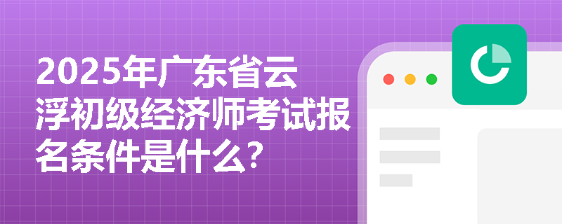 2025年广东省云浮初级经济师考试报名条件是什么？