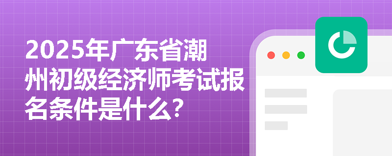 2025年广东省潮州初级经济师考试报名条件是什么？