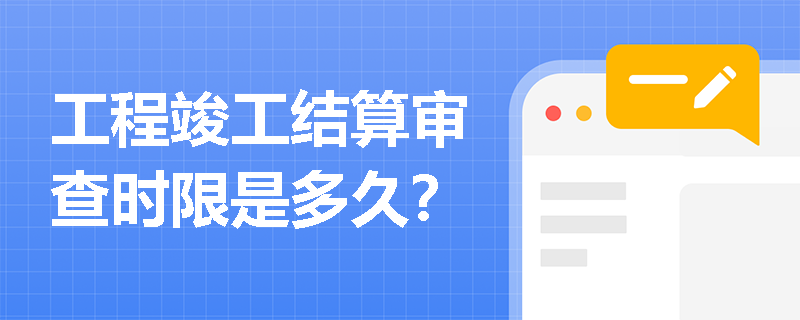 工程竣工结算审查时限是多久？