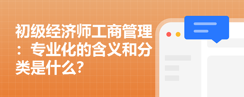 初级经济师工商管理：专业化的含义和分类是什么？