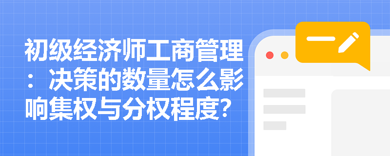 初级经济师工商管理：决策的数量怎么影响集权与分权程度？