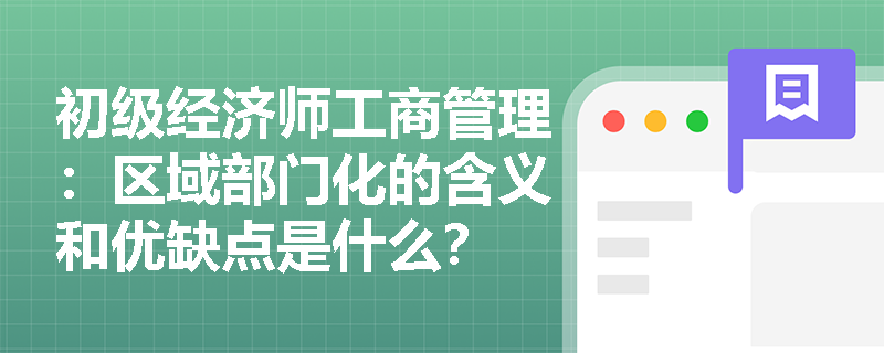初级经济师工商管理：区域部门化的含义和优缺点是什么？