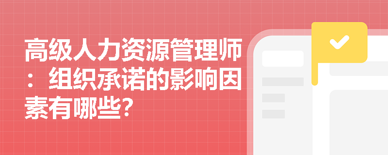 高级人力资源管理师：组织承诺的影响因素有哪些？