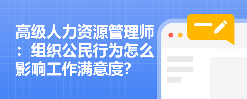高级人力资源管理师：组织公民行为怎么影响工作满意度？