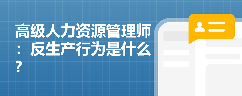 高级人力资源管理师：反生产行为是什么?