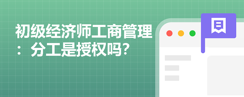 初级经济师工商管理：分工是授权吗？
