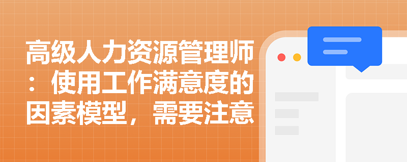 高级人力资源管理师：使用工作满意度的因素模型，需要注意什么？