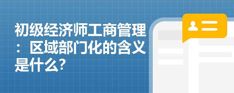 初级经济师工商管理：区域部门化的含义是什么？