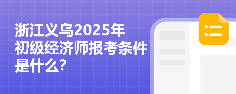 浙江義烏2025年初級(jí)經(jīng)濟(jì)師報(bào)考條件是什么？