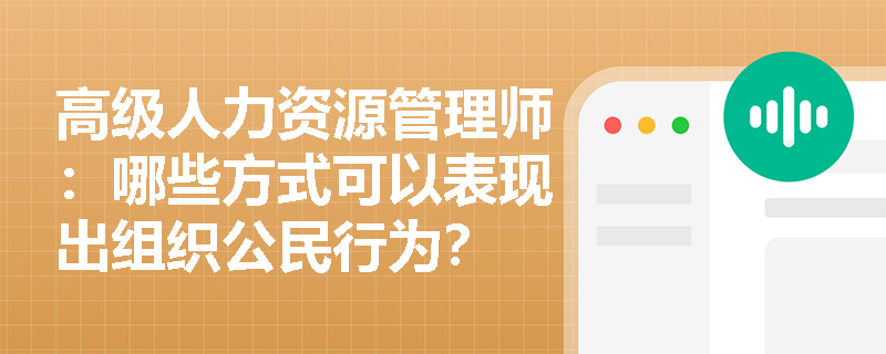 高级人力资源管理师：哪些方式可以表现出组织公民行为？