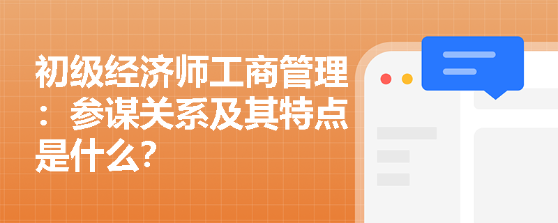 初级经济师工商管理：参谋关系及其特点是什么？