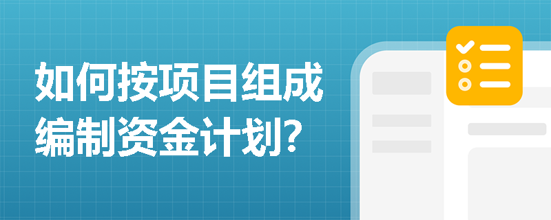 如何按项目组成编制资金计划？