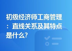 初级经济师工商管理：直线关系及其特点是什么？