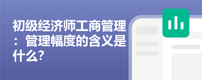 初级经济师工商管理：管理幅度的含义是什么？