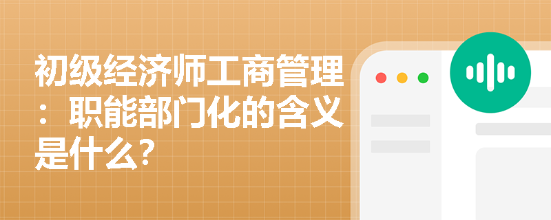 初级经济师工商管理：职能部门化的含义是什么？
