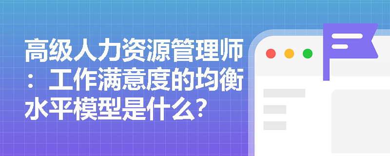 高级人力资源管理师：工作满意度的均衡水平模型是什么？