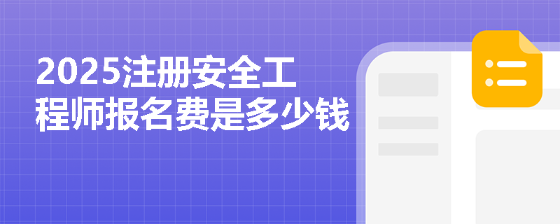 2025注冊安全工程師報(bào)名費(fèi)是多少錢