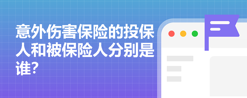 意外伤害保险的投保人和被保险人分别是谁？