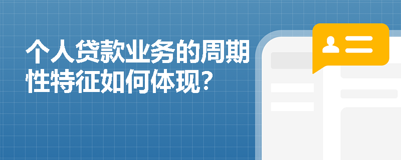 个人贷款业务的周期性特征如何体现？