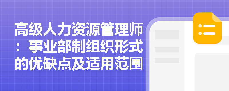 高级人力资源管理师：事业部制组织形式的优缺点及适用范围是什么？