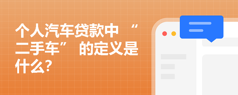 个人汽车贷款中 “二手车” 的定义是什么？