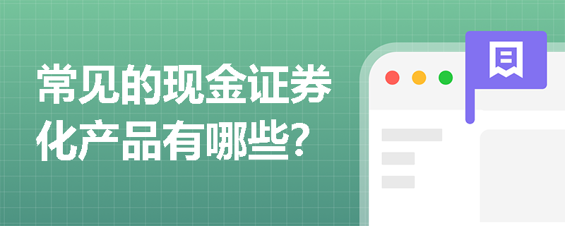 常見的現(xiàn)金證券化產(chǎn)品有哪些？