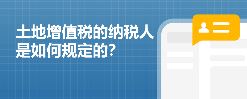 土地增值税的纳税人是如何规定的？