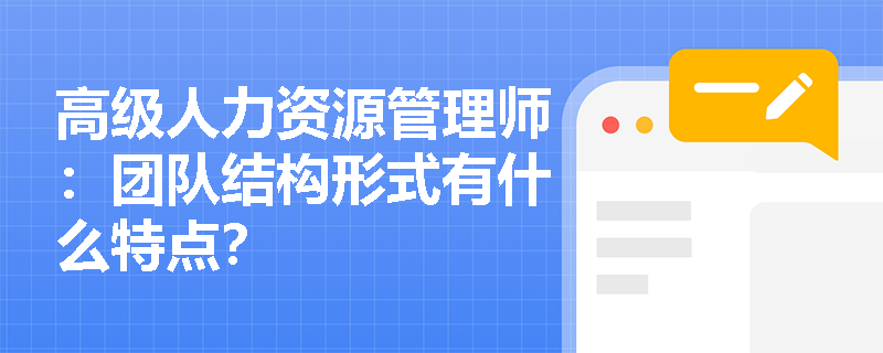 高级人力资源管理师：团队结构形式有什么特点？