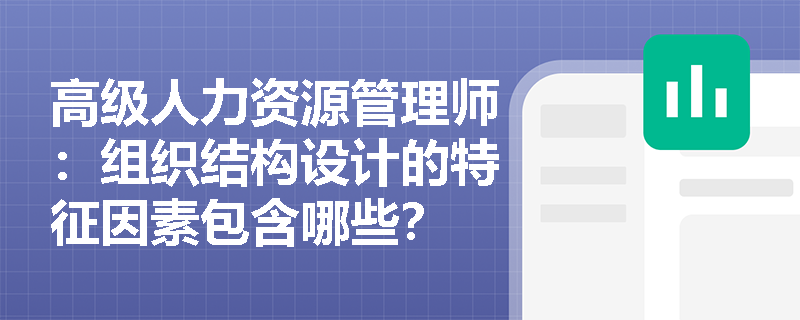 高级人力资源管理师：组织结构设计的特征因素包含哪些？
