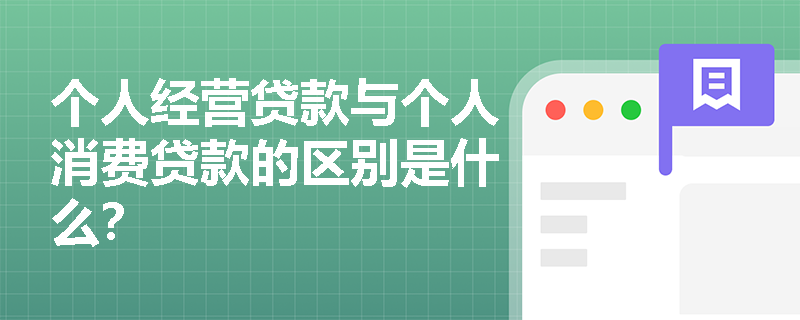 个人经营贷款与个人消费贷款的区别是什么？