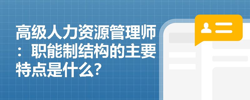 高级人力资源管理师：职能制结构的主要特点是什么？