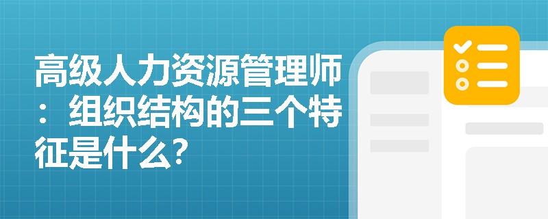 高级人力资源管理师：组织结构的三个特征是什么？